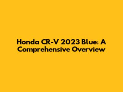 Honda CR-V 2023 Blue: A Comprehensive Overview