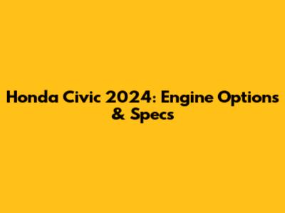 Honda Civic 2024: Engine Options & Specs