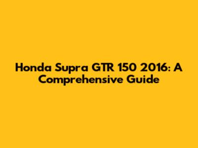 Honda Supra GTR 150 2016: A Comprehensive Guide