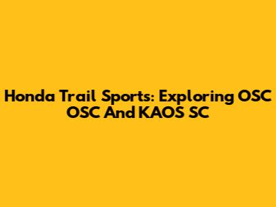 Honda Trail Sports: Exploring OSC OSC And KAOS SC