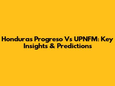 Honduras Progreso Vs UPNFM: Key Insights & Predictions