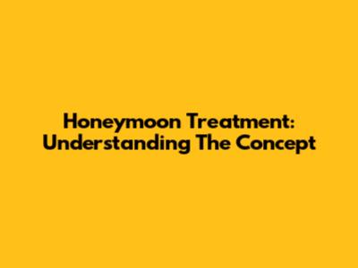 Honeymoon Treatment: Understanding The Concept