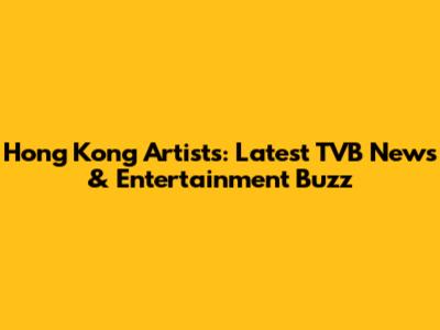 Hong Kong Artists: Latest TVB News & Entertainment Buzz