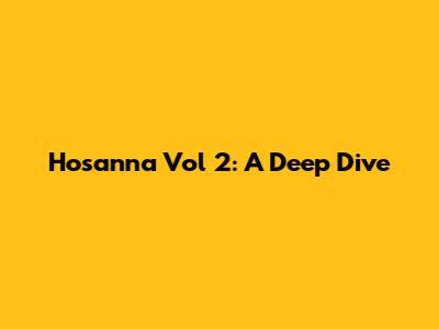 Hosanna Vol 2: A Deep Dive