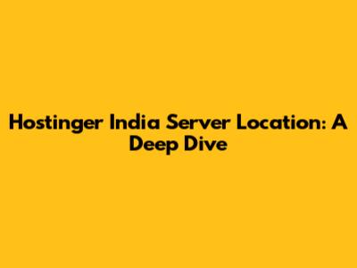 Hostinger India Server Location: A Deep Dive