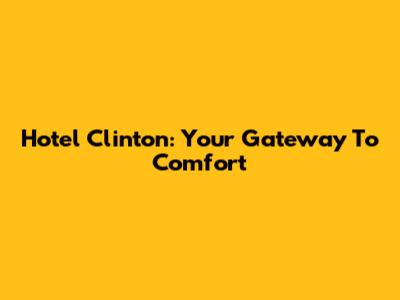 Hotel Clinton: Your Gateway To Comfort