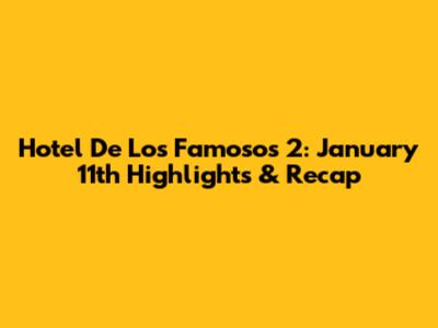 Hotel De Los Famosos 2: January 11th Highlights & Recap