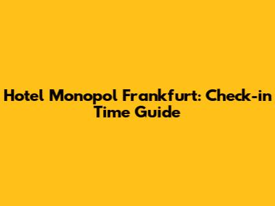 Hotel Monopol Frankfurt: Check-in Time Guide