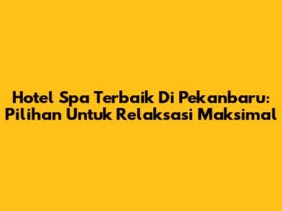 Hotel Spa Terbaik Di Pekanbaru: Pilihan Untuk Relaksasi Maksimal