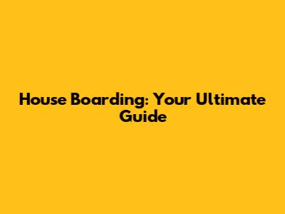 House Boarding: Your Ultimate Guide