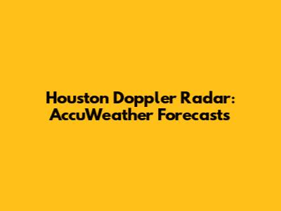 Houston Doppler Radar: AccuWeather Forecasts