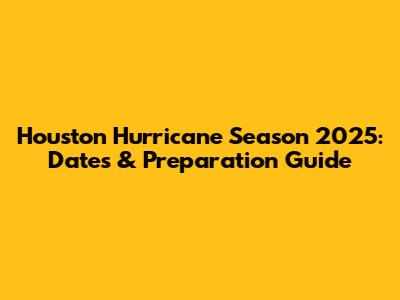 Houston Hurricane Season 2025: Dates & Preparation Guide