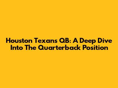 Houston Texans QB: A Deep Dive Into The Quarterback Position