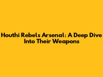 Houthi Rebels' Arsenal: A Deep Dive Into Their Weapons