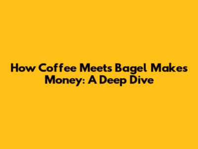 How Coffee Meets Bagel Makes Money: A Deep Dive
