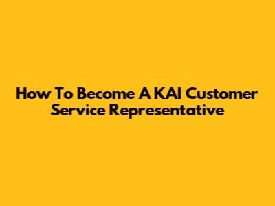 How To Become A KAI Customer Service Representative
