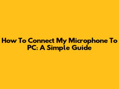 How To Connect My Microphone To PC: A Simple Guide
