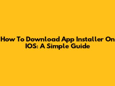 How To Download App Installer On IOS: A Simple Guide