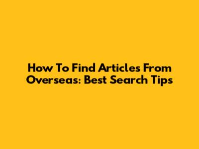 How To Find Articles From Overseas: Best Search Tips