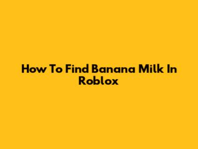 How To Find Banana Milk In Roblox
