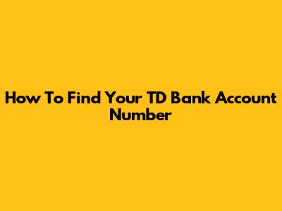 How To Find Your TD Bank Account Number
