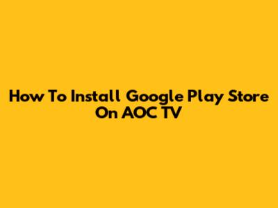 How To Install Google Play Store On AOC TV