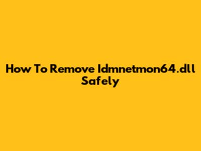 How To Remove Idmnetmon64.dll Safely
