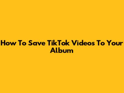 How To Save TikTok Videos To Your Album