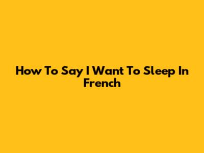 How To Say "I Want To Sleep" In French
