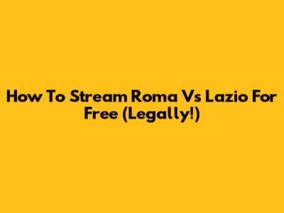 How To Stream Roma Vs Lazio For Free (Legally!)