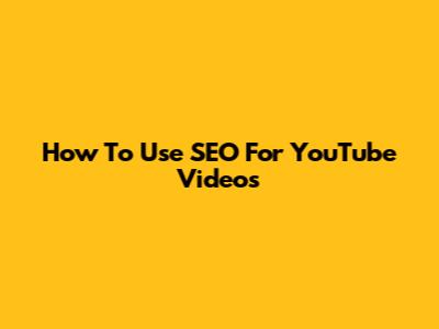 How To Use SEO For YouTube Videos