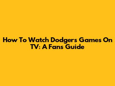 How To Watch Dodgers Games On TV: A Fan's Guide