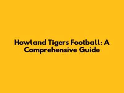 Howland Tigers Football: A Comprehensive Guide