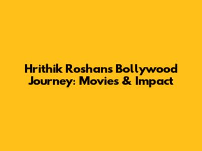 Hrithik Roshan's Bollywood Journey: Movies & Impact