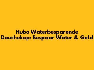 Hubo Waterbesparende Douchekop: Bespaar Water & Geld