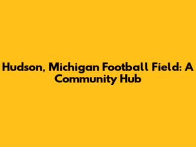 Hudson, Michigan Football Field: A Community Hub