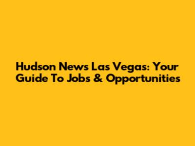 Hudson News Las Vegas: Your Guide To Jobs & Opportunities