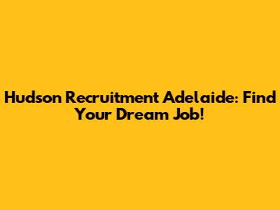 Hudson Recruitment Adelaide: Find Your Dream Job!