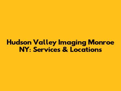 Hudson Valley Imaging Monroe NY: Services & Locations