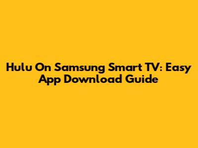 Hulu On Samsung Smart TV: Easy App Download Guide