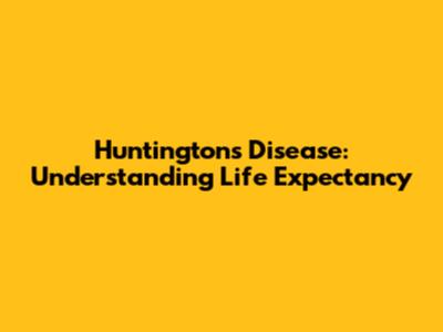 Huntington's Disease: Understanding Life Expectancy