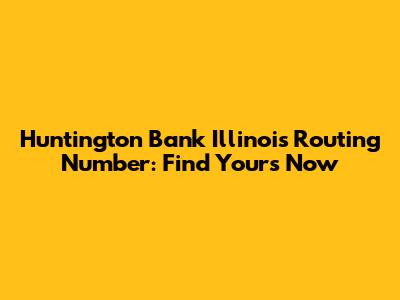 Huntington Bank Illinois Routing Number: Find Yours Now