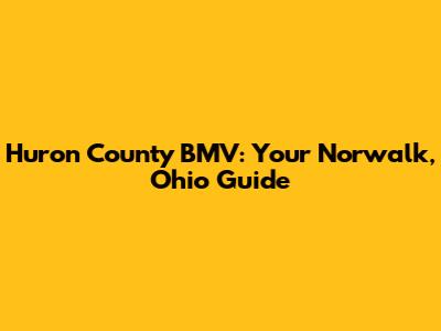 Huron County BMV: Your Norwalk, Ohio Guide
