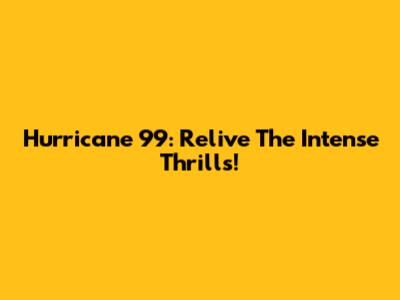 Hurricane '99: Relive The Intense Thrills!