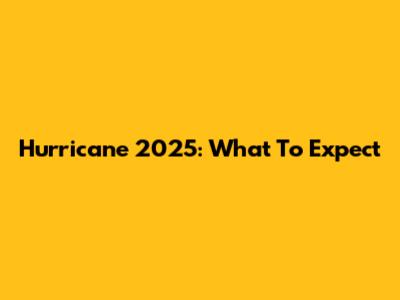 Hurricane 2025: What To Expect