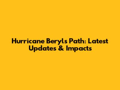 Hurricane Beryl's Path: Latest Updates & Impacts