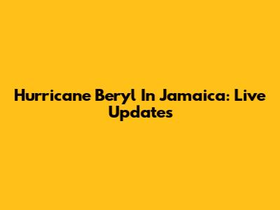 Hurricane Beryl In Jamaica: Live Updates