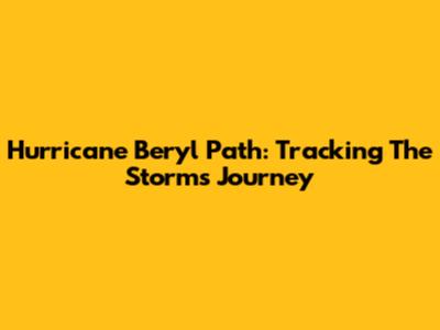 Hurricane Beryl Path: Tracking The Storm's Journey
