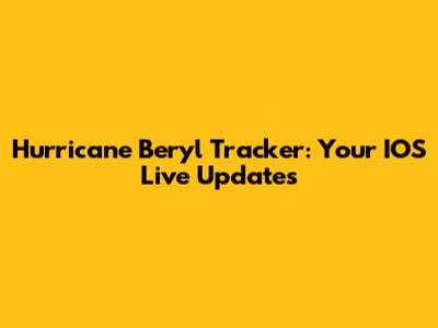 Hurricane Beryl Tracker: Your IOS Live Updates