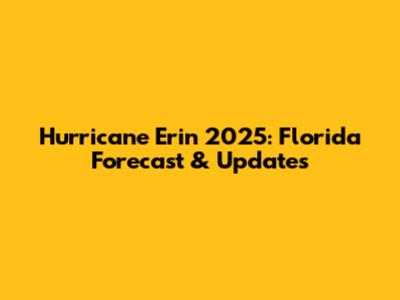Hurricane Erin 2025: Florida Forecast & Updates